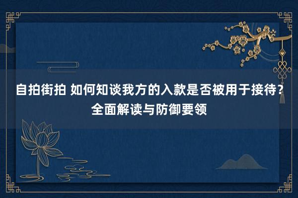 自拍街拍 如何知谈我方的入款是否被用于接待？全面解读与防御要领