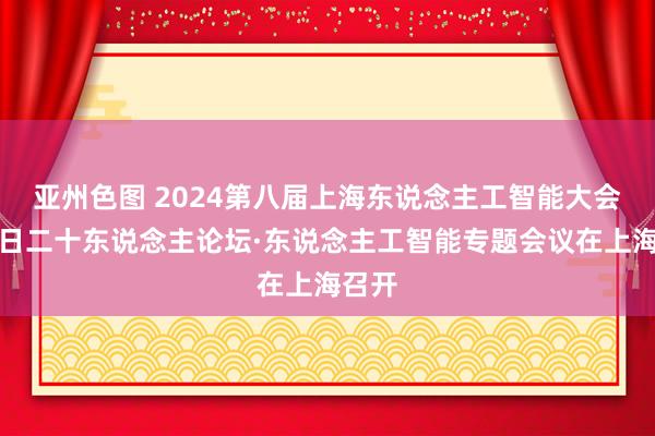 亚州色图 2024第八届上海东说念主工智能大会暨异日二十东说念主论坛·东说念主工智能专题会议在上海召开