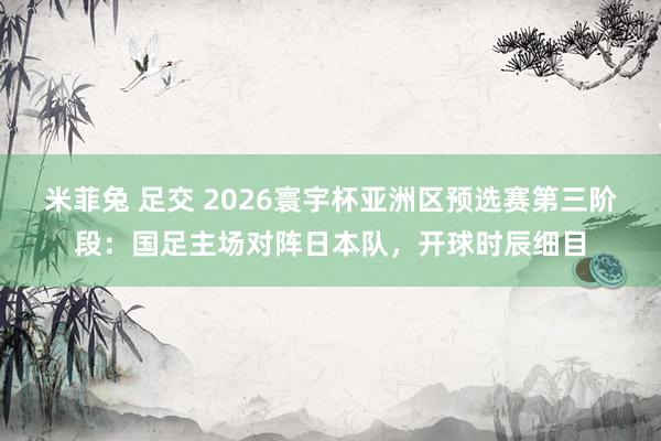 米菲兔 足交 2026寰宇杯亚洲区预选赛第三阶段：国足主场对阵日本队，开球时辰细目