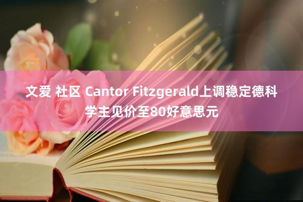 文爱 社区 Cantor Fitzgerald上调稳定德科学