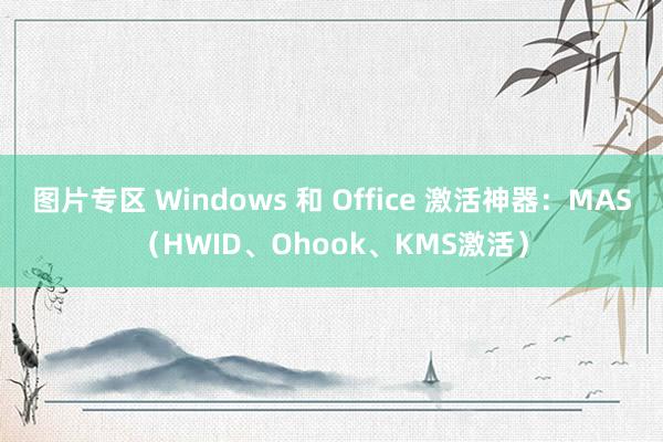 图片专区 Windows 和 Office 激活神器：MAS（HWID、Ohook、KMS激活）