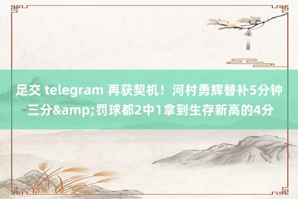 足交 telegram 再获契机！河村勇辉替补5分钟 三分&罚球都2中1拿到生存新高的4分