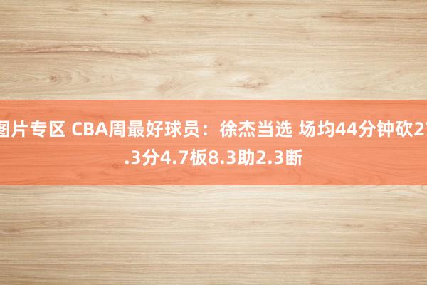 图片专区 CBA周最好球员：徐杰当选 场均44分钟砍27.3分4.7板8.3助2.3断