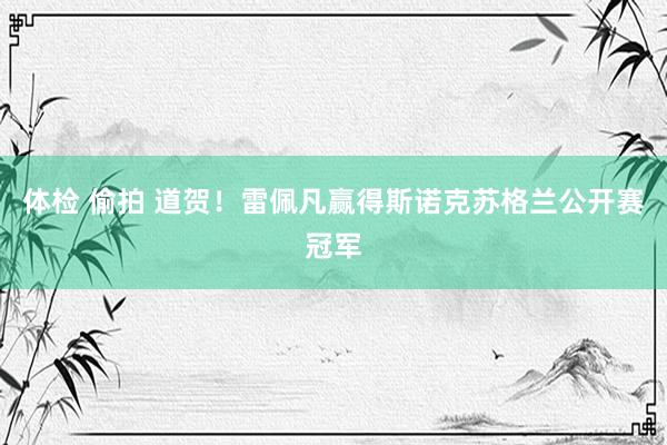 体检 偷拍 道贺！雷佩凡赢得斯诺克苏格兰公开赛冠军