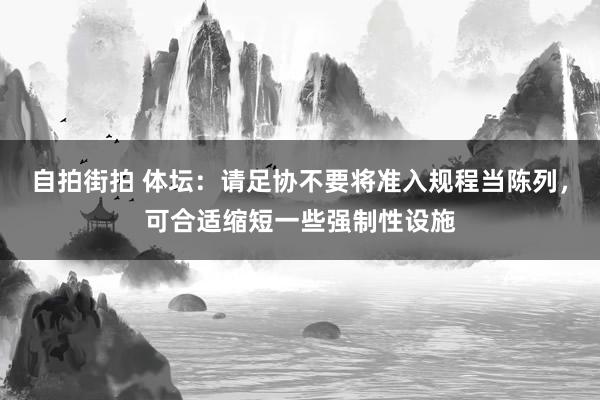 自拍街拍 体坛：请足协不要将准入规程当陈列，可合适缩短一些强