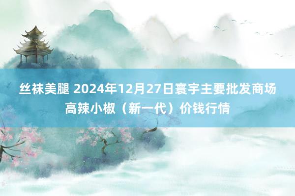 丝袜美腿 2024年12月27日寰宇主要批发商场高辣小椒（新