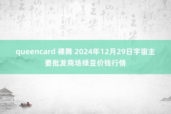 queencard 裸舞 2024年12月29日宇宙主要批发