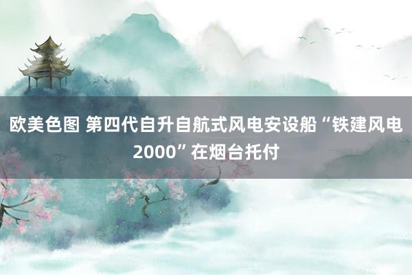 欧美色图 第四代自升自航式风电安设船“铁建风电2000”在烟台托付