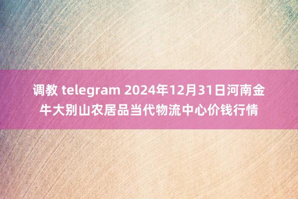 调教 telegram 2024年12月31日河南金牛大别山