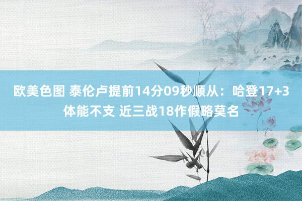 欧美色图 泰伦卢提前14分09秒顺从：哈登17+3体能不支 近三战18作假略莫名