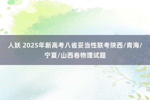 人妖 2025年新高考八省妥当性联考陕西/青海/宁夏/山西卷