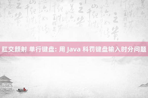 肛交颜射 单行键盘: 用 Java 科罚键盘输入时分问题