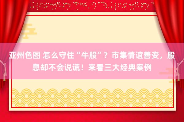 亚州色图 怎么守住“牛股”？市集情谊善变，股息却不会说谎！来看三大经典案例