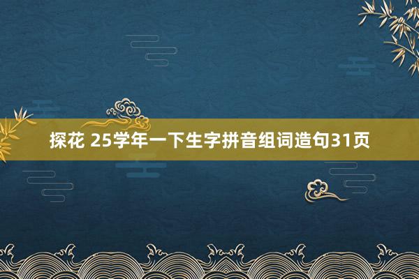 探花 25学年一下生字拼音组词造句31页