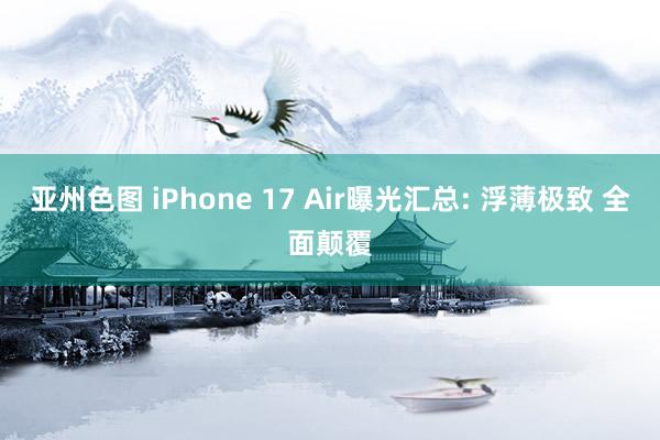 亚州色图 iPhone 17 Air曝光汇总: 浮薄极致 全面颠覆